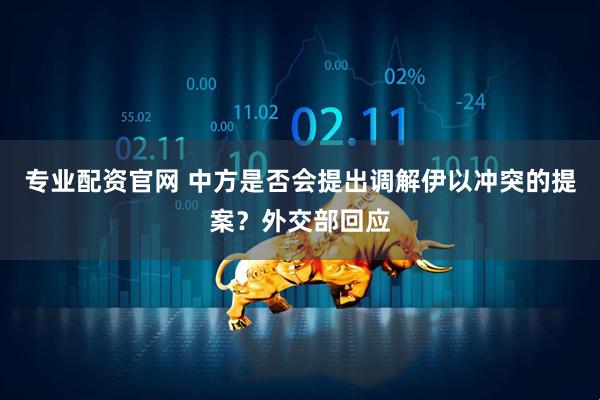 专业配资官网 中方是否会提出调解伊以冲突的提案？外交部回应