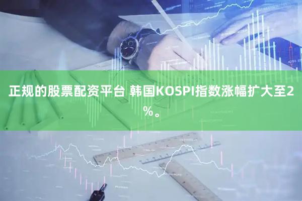 正规的股票配资平台 韩国KOSPI指数涨幅扩大至2%。