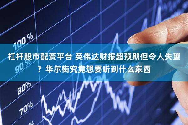 杠杆股市配资平台 英伟达财报超预期但令人失望？华尔街究竟想要听到什么东西