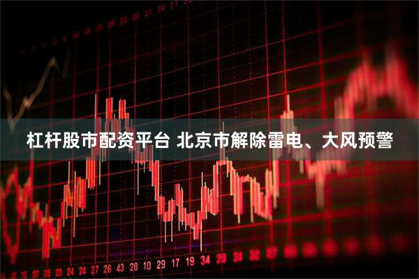 杠杆股市配资平台 北京市解除雷电、大风预警