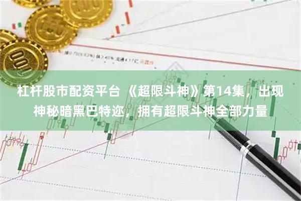 杠杆股市配资平台 《超限斗神》第14集，出现神秘暗黑巴特迩，拥有超限斗神全部力量