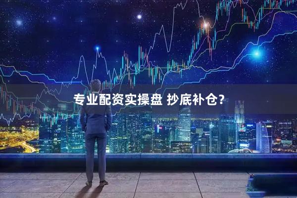 专业配资实操盘 抄底补仓？