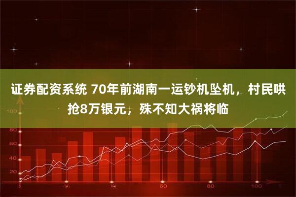 证券配资系统 70年前湖南一运钞机坠机，村民哄抢8万银元，殊不知大祸将临