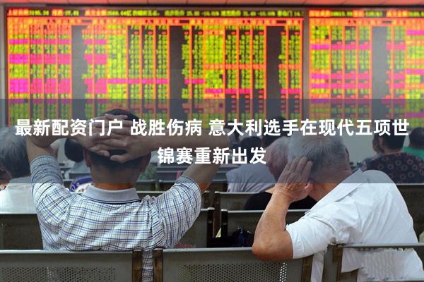最新配资门户 战胜伤病 意大利选手在现代五项世锦赛重新出发