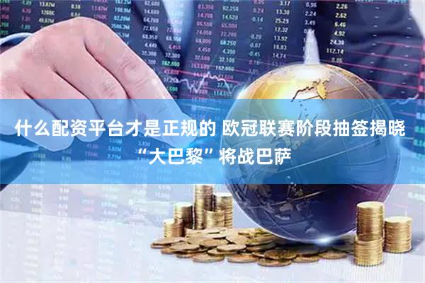 什么配资平台才是正规的 欧冠联赛阶段抽签揭晓 “大巴黎”将战巴萨