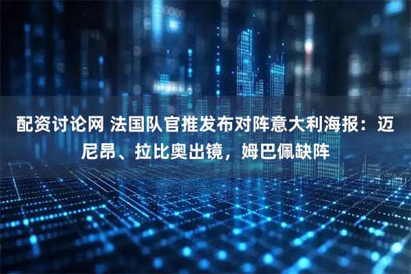 配资讨论网 法国队官推发布对阵意大利海报：迈尼昂、拉比奥出镜，姆巴佩缺阵